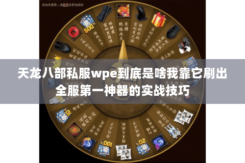 天龙八部私服wpe到底是啥我靠它刷出全服第一神器的实战技巧 天龙八部私服wpe到底是啥我靠它刷出全服第一神器的实战技巧