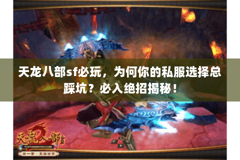 天龙八部sf必玩,为何你的私服选择总踩坑?必入绝招揭秘! 天龙八部sf必玩,为何你的私服选择总踩坑?必入绝招揭秘!