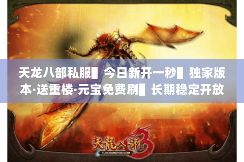 天龙八部私服▌今日新开一秒▌独家版本·送重楼·元宝免费刷▌长期稳定开放 天龙八部私服▌今日新开一秒▌独家版本·送重楼·元宝免费刷▌长期稳定开放