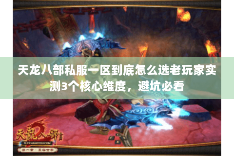 天龙八部私服一区到底怎么选老玩家实测3个核心维度，避坑必看