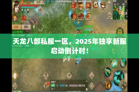 天龙八部私服一区,2025年独享新服启动倒计时! 天龙八部私服一区,2025年独享新服启动倒计时!