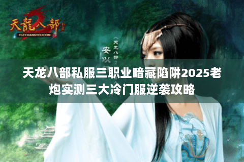 天龙八部私服三职业暗藏陷阱2025老炮实测三大冷门服逆袭攻略 天龙八部私服三职业暗藏陷阱2025老炮实测三大冷门服逆袭攻略