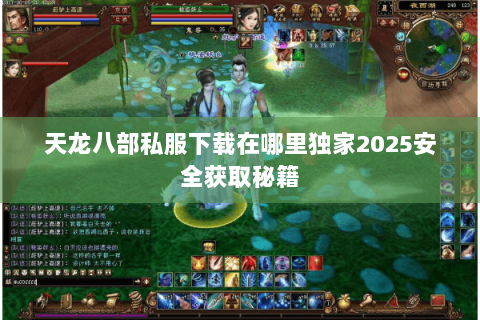 天龙八部私服下载在哪里独家2025安全获取秘籍
