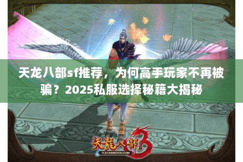 天龙八部sf推荐,为何高手玩家不再被骗?2025私服选择秘籍大揭秘 天龙八部sf推荐,为何高手玩家不再被骗?2025私服选择秘籍大揭秘