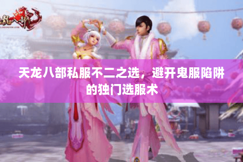 天龙八部私服不二之选,避开鬼服陷阱的独门选服术 天龙八部私服不二之选,避开鬼服陷阱的独门选服术
