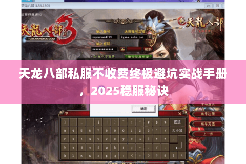 天龙八部私服不收费终极避坑实战手册,2025稳服秘诀 天龙八部私服不收费终极避坑实战手册,2025稳服秘诀
