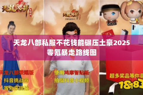 天龙八部私服不花钱能碾压土豪2025零氪暴走路线图 天龙八部私服不花钱能碾压土豪2025零氪暴走路线图