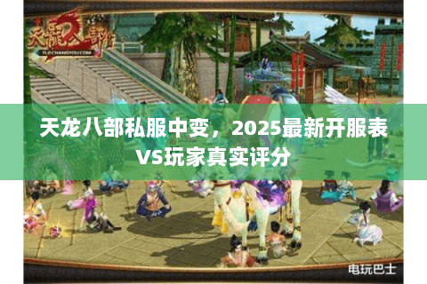 天龙八部私服中变,2025最新开服表VS玩家真实评分 天龙八部私服中变,2025最新开服表VS玩家真实评分