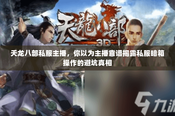 天龙八部私服主播,你以为主播靠谱揭露私服暗箱操作的避坑真相 天龙八部私服主播,你以为主播靠谱揭露私服暗箱操作的避坑真相