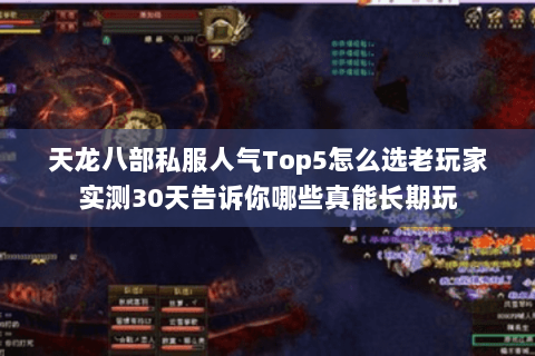 天龙八部私服人气Top5怎么选老玩家实测30天告诉你哪些真能长期玩 天龙八部私服人气Top5怎么选老玩家实测30天告诉你哪些真能长期玩