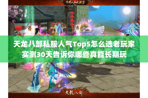 天龙八部私服人气Top5怎么选老玩家实测30天告诉你哪些真能长期玩 天龙八部私服人气Top5怎么选老玩家实测30天告诉你哪些真能长期玩