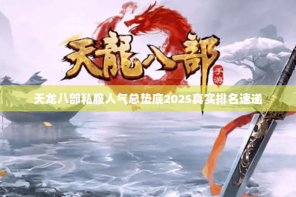 天龙八部私服人气总垫底2025真实排名速递 天龙八部私服人气总垫底2025真实排名速递
