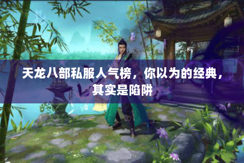 天龙八部私服人气榜,你以为的经典,其实是陷阱 天龙八部私服人气榜,你以为的经典,其实是陷阱