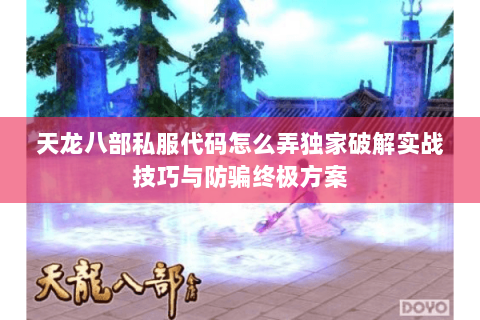 天龙八部私服代码怎么弄独家破解实战技巧与防骗终极方案 天龙八部私服代码怎么弄独家破解实战技巧与防骗终极方案