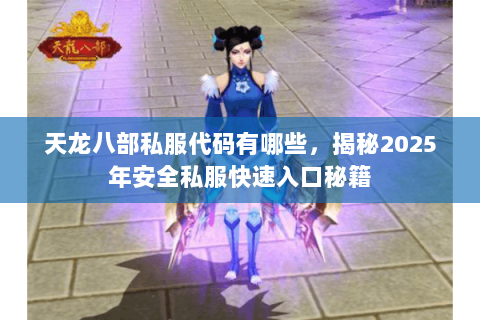 天龙八部私服代码有哪些,揭秘2025年安全私服快速入口秘籍 天龙八部私服代码有哪些,揭秘2025年安全私服快速入口秘籍