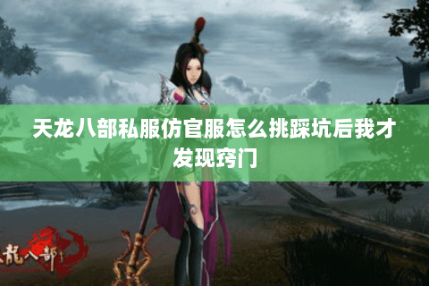 天龙八部私服仿官服怎么挑踩坑后我才发现窍门 天龙八部私服仿官服怎么挑踩坑后我才发现窍门