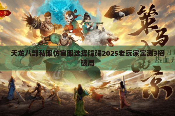 天龙八部私服仿官服选择障碍2025老玩家实测3招破局 天龙八部私服仿官服选择障碍2025老玩家实测3招破局