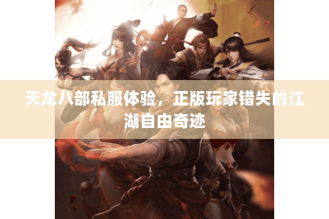 天龙八部私服体验,正版玩家错失的江湖自由奇迹 天龙八部私服体验,正版玩家错失的江湖自由奇迹