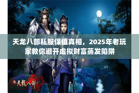 天龙八部私服保值真相,2025年老玩家教你避开虚拟财富蒸发陷阱 天龙八部私服保值真相,2025年老玩家教你避开虚拟财富蒸发陷阱