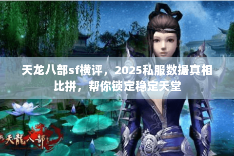 天龙八部sf横评,2025私服数据真相比拼,帮你锁定稳定天堂 天龙八部sf横评,2025私服数据真相比拼,帮你锁定稳定天堂
