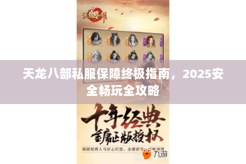 天龙八部私服保障终极指南，2025安全畅玩全攻略