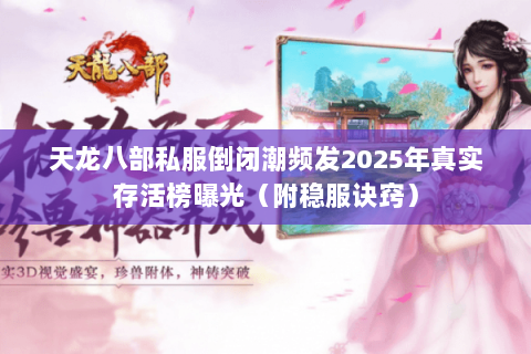 天龙八部私服倒闭潮频发2025年真实存活榜曝光（附稳服诀窍）