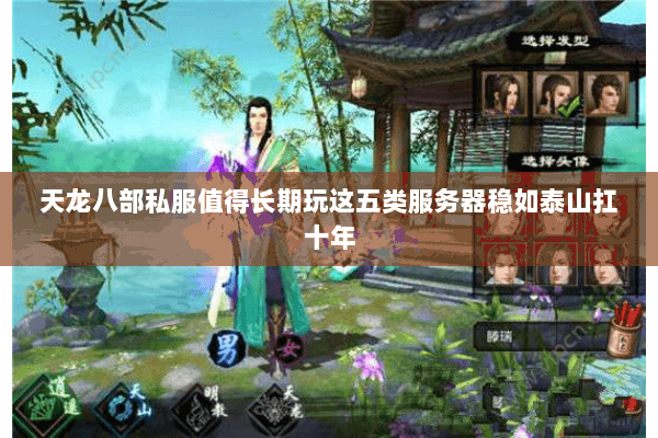 天龙八部私服值得长期玩这五类服务器稳如泰山扛十年 天龙八部私服值得长期玩这五类服务器稳如泰山扛十年