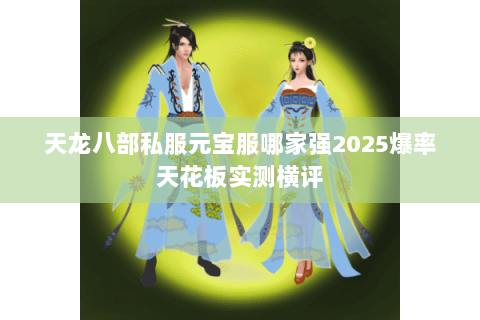 天龙八部私服元宝服哪家强2025爆率天花板实测横评 天龙八部私服元宝服哪家强2025爆率天花板实测横评