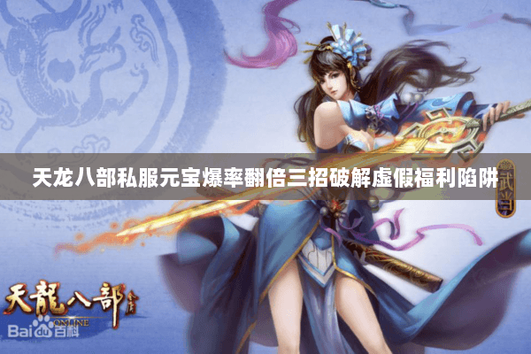 天龙八部私服元宝爆率翻倍三招破解虚假福利陷阱 天龙八部私服元宝爆率翻倍三招破解虚假福利陷阱