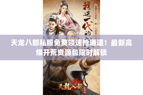 天龙八部私服免费领速抢通道!最新高爆开荒资源包限时解锁 天龙八部私服免费领速抢通道!最新高爆开荒资源包限时解锁
