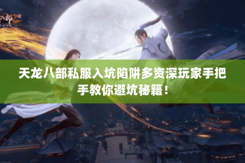 天龙八部私服入坑陷阱多资深玩家手把手教你避坑秘籍！