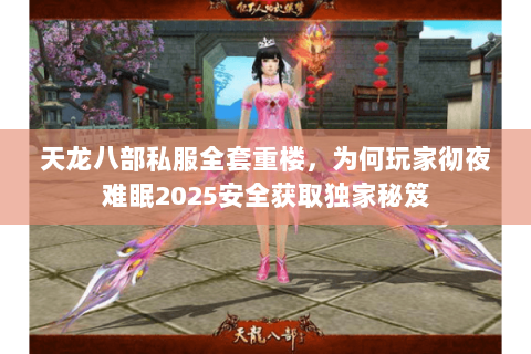 天龙八部私服全套重楼，为何玩家彻夜难眠2025安全获取独家秘笈