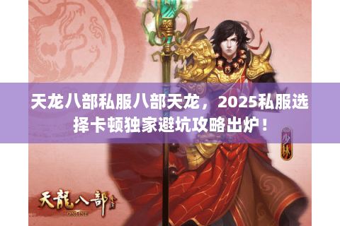 天龙八部私服八部天龙,2025私服选择卡顿独家避坑攻略出炉! 天龙八部私服八部天龙,2025私服选择卡顿独家避坑攻略出炉!
