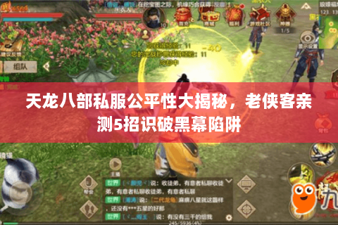 天龙八部私服公平性大揭秘,老侠客亲测5招识破黑幕陷阱 天龙八部私服公平性大揭秘,老侠客亲测5招识破黑幕陷阱