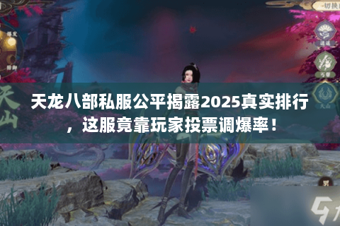 天龙八部私服公平揭露2025真实排行，这服竟靠玩家投票调爆率！