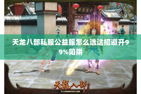 天龙八部私服公益服怎么选这招避开99%陷阱