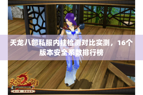 天龙八部私服内挂检测对比实测,16个版本安全系数排行榜 天龙八部私服内挂检测对比实测,16个版本安全系数排行榜