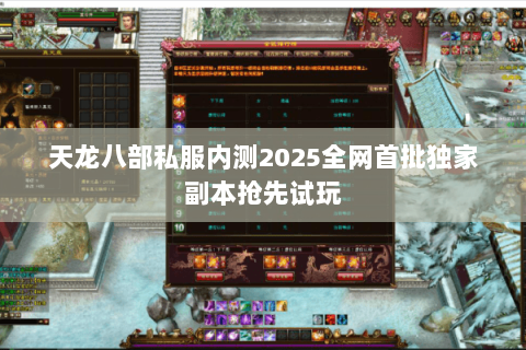 天龙八部私服内测2025全网首批独家副本抢先试玩 天龙八部私服内测2025全网首批独家副本抢先试玩