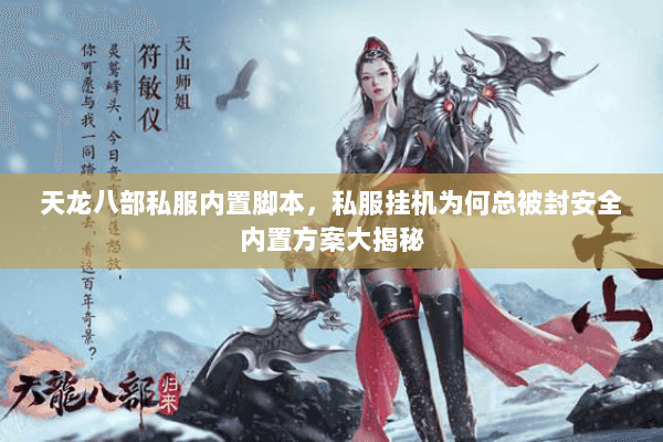 天龙八部私服内置脚本,私服挂机为何总被封安全内置方案大揭秘 天龙八部私服内置脚本,私服挂机为何总被封安全内置方案大揭秘