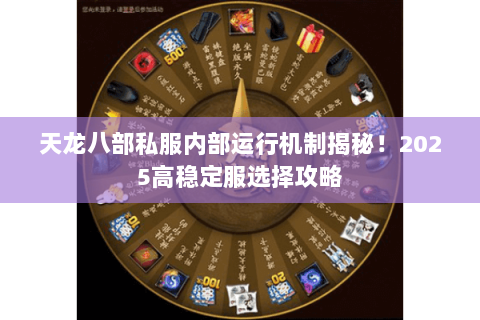天龙八部私服内部运行机制揭秘！2025高稳定服选择攻略