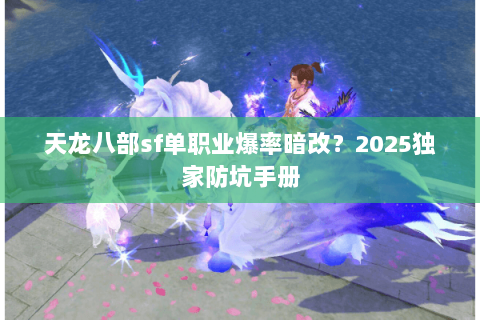 天龙八部sf单职业爆率暗改?2025独家防坑手册 天龙八部sf单职业爆率暗改?2025独家防坑手册