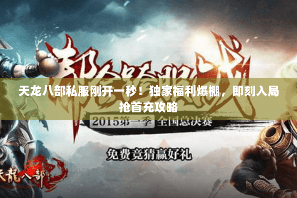 天龙八部私服刚开一秒!独家福利爆棚,即刻入局抢首充攻略 天龙八部私服刚开一秒!独家福利爆棚,即刻入局抢首充攻略