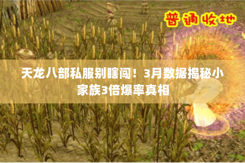 天龙八部私服别瞎闯!3月数据揭秘小家族3倍爆率真相 天龙八部私服别瞎闯!3月数据揭秘小家族3倍爆率真相