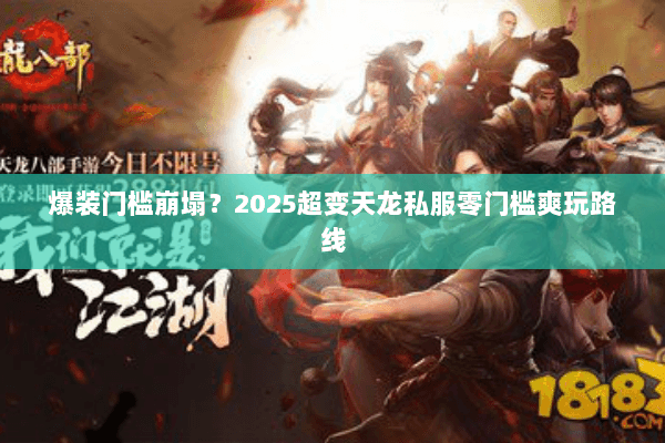 爆装门槛崩塌?2025超变天龙私服零门槛爽玩路线 爆装门槛崩塌?2025超变天龙私服零门槛爽玩路线