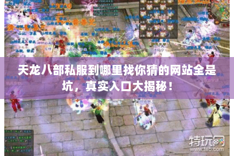 天龙八部私服到哪里找你猜的网站全是坑,真实入口大揭秘! 天龙八部私服到哪里找你猜的网站全是坑,真实入口大揭秘!