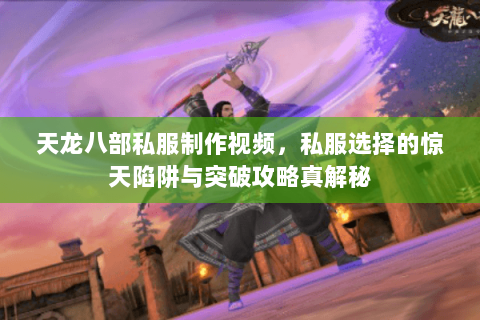 天龙八部私服制作视频,私服选择的惊天陷阱与突破攻略真解秘 天龙八部私服制作视频,私服选择的惊天陷阱与突破攻略真解秘