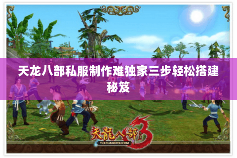 天龙八部私服制作难独家三步轻松搭建秘笈 天龙八部私服制作难独家三步轻松搭建秘笈