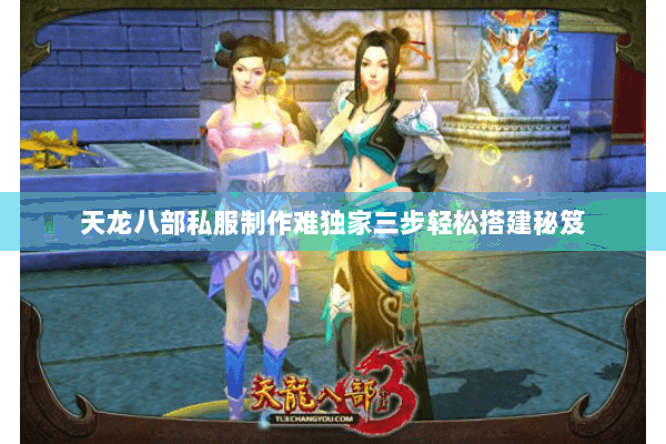 天龙八部私服制作难独家三步轻松搭建秘笈 天龙八部私服制作难独家三步轻松搭建秘笈
