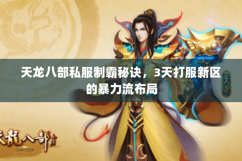 天龙八部私服制霸秘诀,3天打服新区的暴力流布局 天龙八部私服制霸秘诀,3天打服新区的暴力流布局