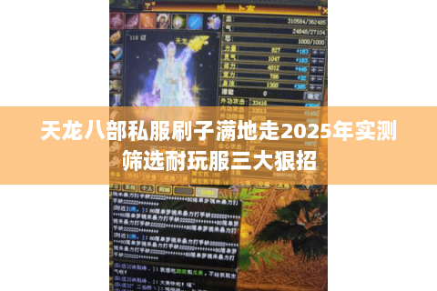 天龙八部私服刷子满地走2025年实测筛选耐玩服三大狠招 天龙八部私服刷子满地走2025年实测筛选耐玩服三大狠招